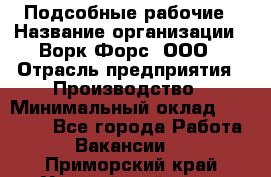 Подсобные рабочие › Название организации ­ Ворк Форс, ООО › Отрасль предприятия ­ Производство › Минимальный оклад ­ 35 000 - Все города Работа » Вакансии   . Приморский край,Уссурийский г. о. 